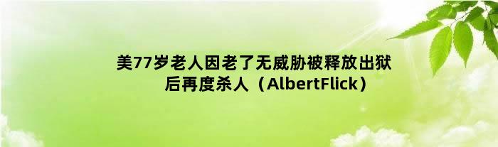 美77岁老人因老了无威胁被释放 出狱后再度杀人（Albert Flick）