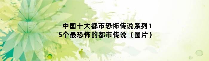 中国十大都市恐怖传说系列 15个最恐怖的都市传说（图片）