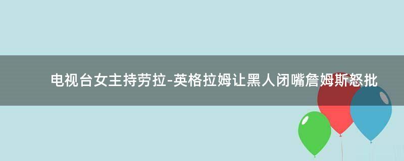 电视台女主持劳拉-英格拉姆让黑人闭嘴 詹姆斯怒批