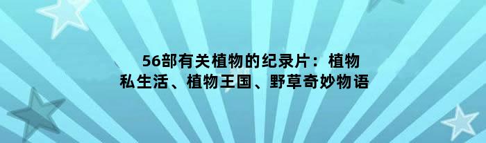 56部有关植物的纪录片：植物私生活、植物王国、野草奇妙物语