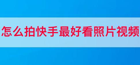 怎么拍快手更好看照片视频