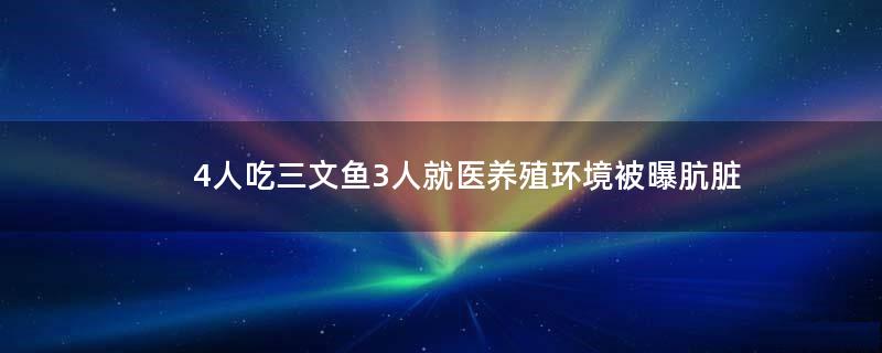 4人吃三文鱼3人就医 养殖环境被曝肮脏