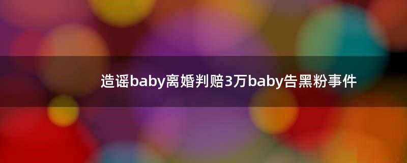 造谣baby离婚判赔3万 baby告黑粉事件