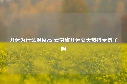 开远为什么温度高 云南省开远夏天热得受得了吗