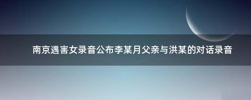 南京遇害女录音公布 李某月父亲与洪某的对话录音