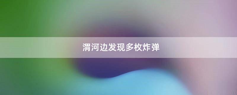 渭河边发现多枚炸弹