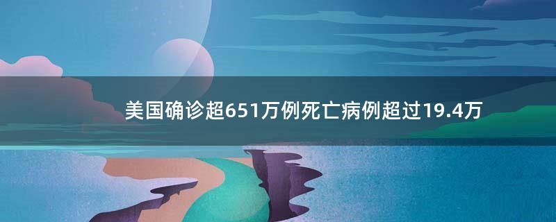 美国确诊超651万例 死亡病例超过19.4万