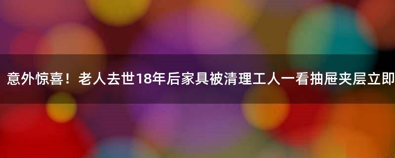 意外惊喜！老人去世18年后家具被清理 工人一看抽屉夹层立即报警