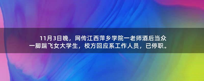 11月3日晚，网传江西萍乡学院一老师酒后当众一脚踹飞女大学生，校方回应系工作人员，已停职。