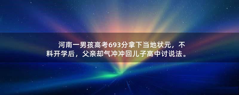 河南一男孩高考693分拿下当地状元，不料开学后，父亲却气冲冲回儿子高中..。