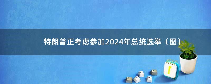 特朗普正考虑参加2024年总统选举（图）