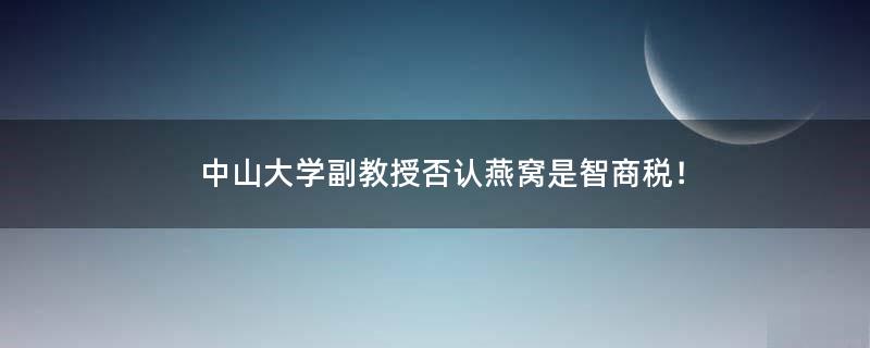 中山大学副教授否认燕窝是智商税！