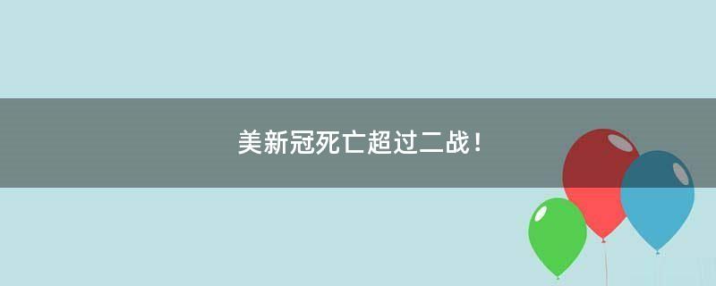 美新冠死亡超过二战！