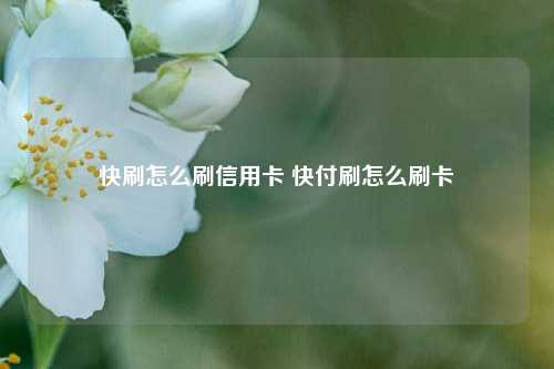 快刷怎么刷信用卡 快付刷怎么刷卡