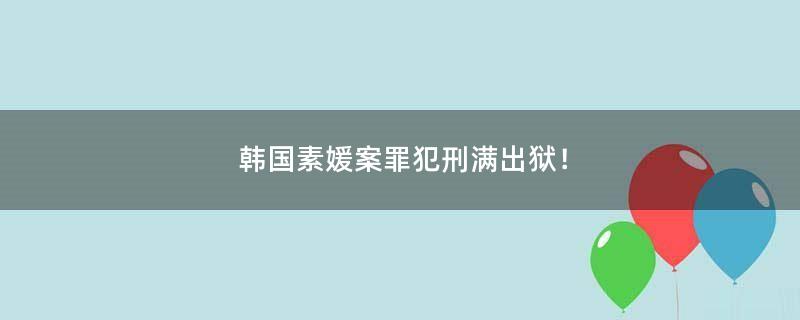 韩国素媛案罪犯刑满出狱！