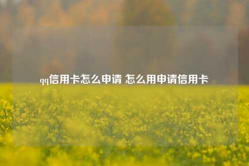 qq信用卡怎么申请 怎么用申请信用卡