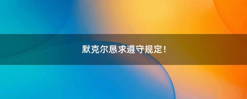 默克尔恳求遵守规定！