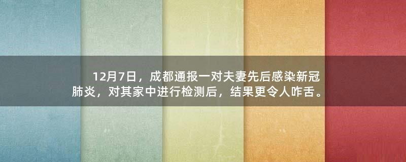 12月7日，成都通报一对夫妻先后感染新冠肺炎，对其家中进行检测后，结果更令人咋舌。