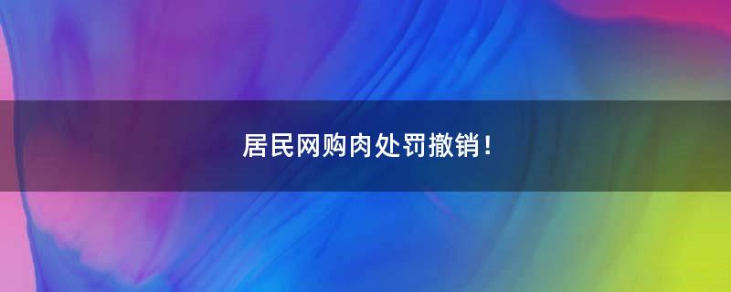 居民网购肉处罚撤销！