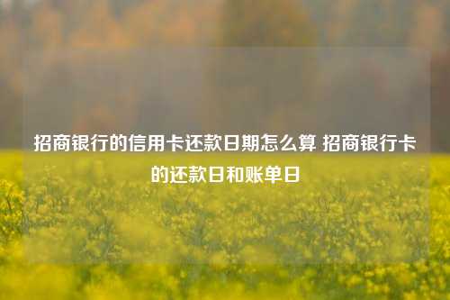 招商银行的信用卡还款日期怎么算 招商银行卡的还款日和账单日