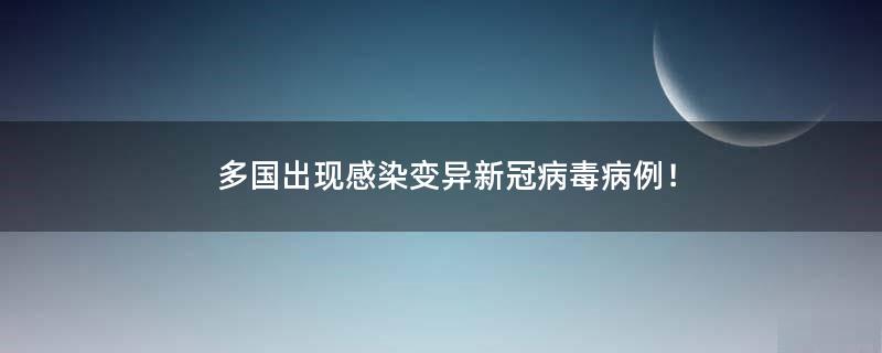 多国出现感染变异新冠病毒病例！