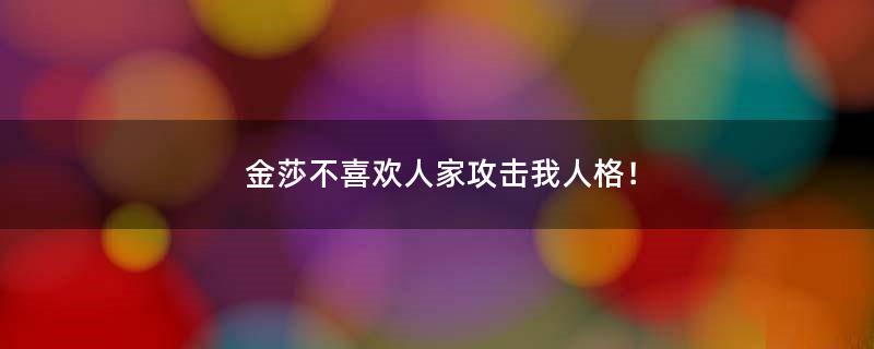 金莎 不喜欢人家攻击我人格！