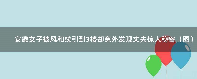 安徽女子被风和线引到3楼 却意外发现丈夫惊人秘密（图）