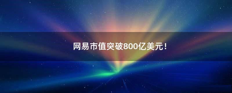 网易市值突破800亿美元！