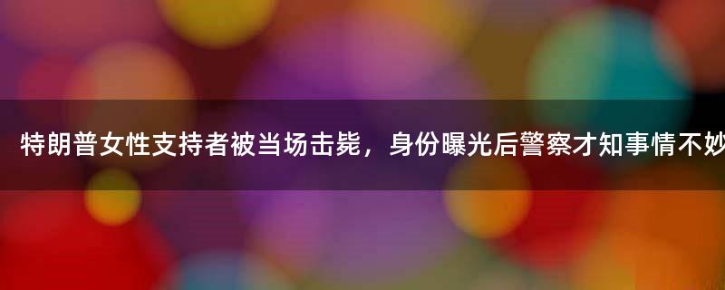 特朗普女性支持者被当场击毙，身份曝光后警察才知事情不妙！