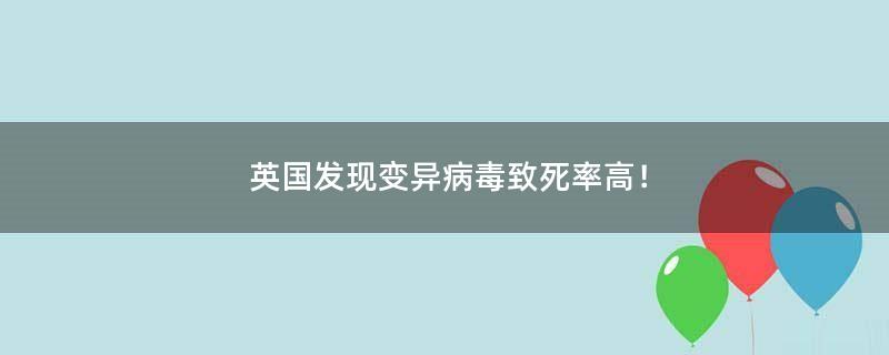 英国发现变异病毒致死率高！