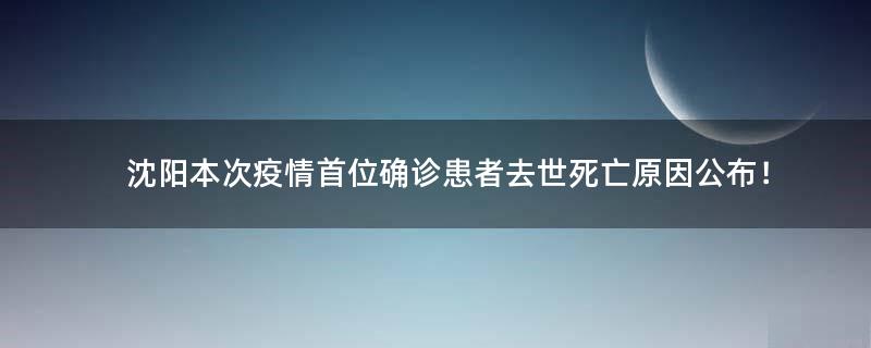 沈阳本次疫情首位确诊患者去世 死亡原因公布！