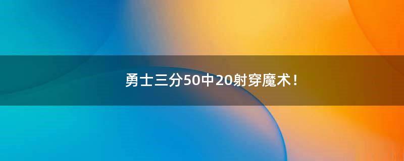 勇士三分50中20射穿魔术！