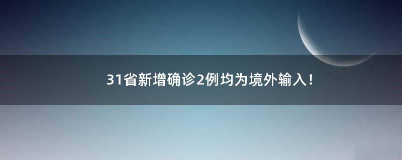 31省新增确诊2例 均为境外输入！