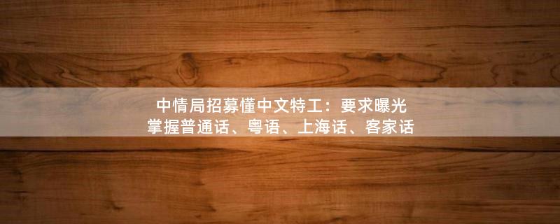 中情局招募懂中文特工：要求曝光 掌握普通话、粤语、上海话、客家话