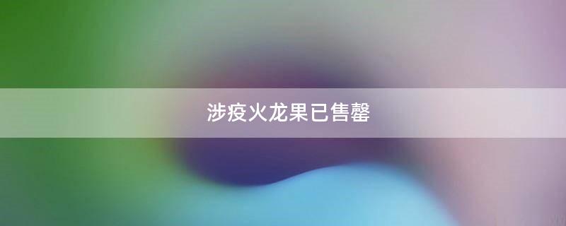 涉疫火龙果已售罄