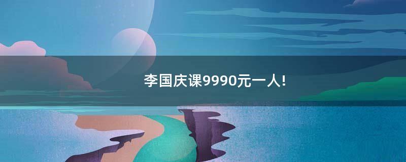 李国庆课9990元一人!