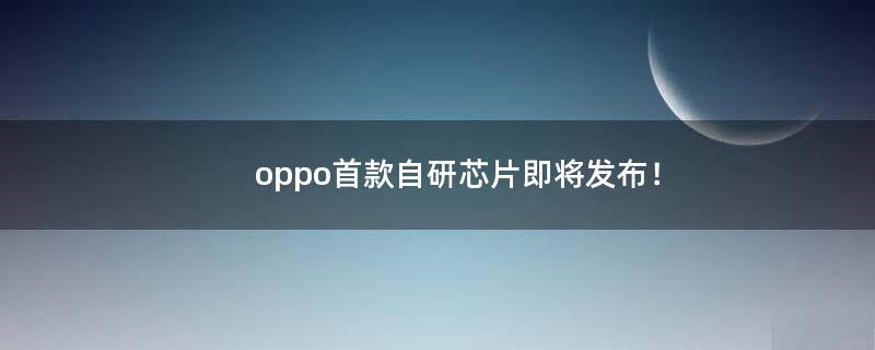 oppo首款自研芯片即将发布！