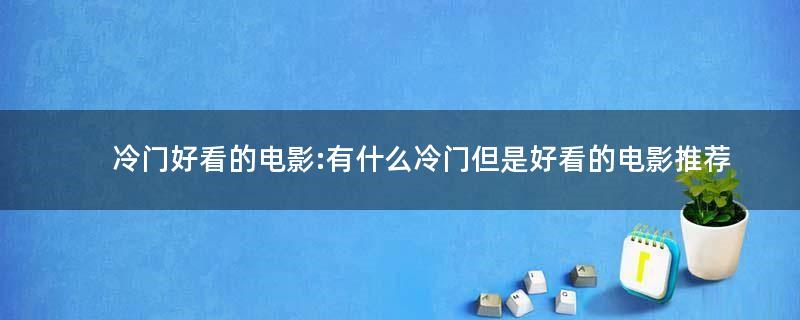 冷门好看的电影:有什么冷门但是好看的电影推荐