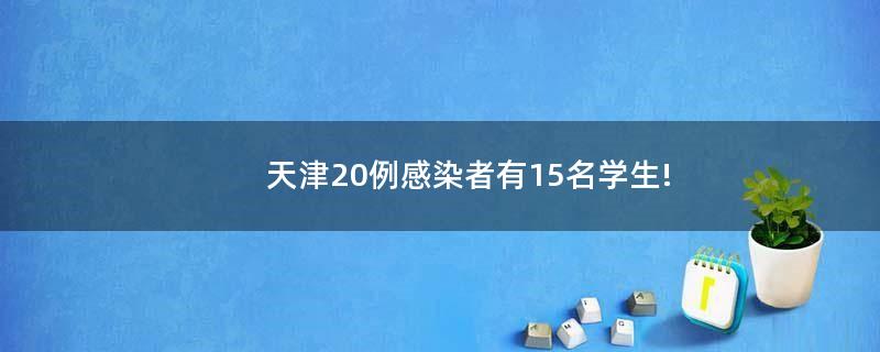 天津20例感染者有15名学生!