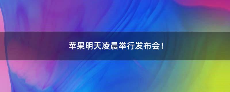 苹果明天凌晨举行发布会！