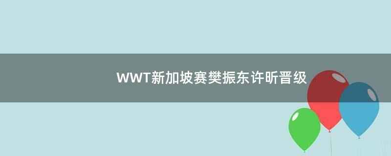 WWT新加坡赛樊振东许昕晋级