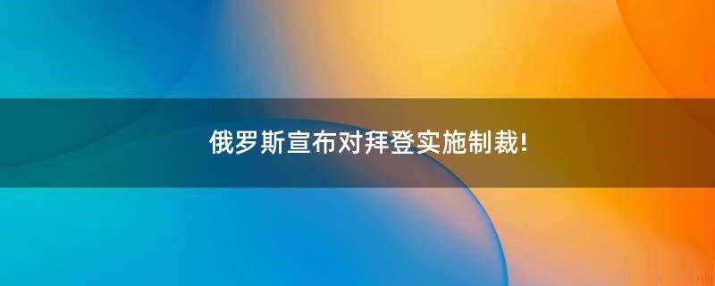 俄罗斯宣布对拜登实施制裁!