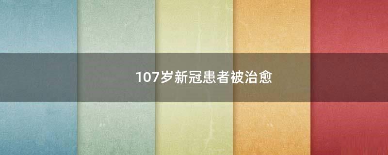 107岁新冠患者被治愈