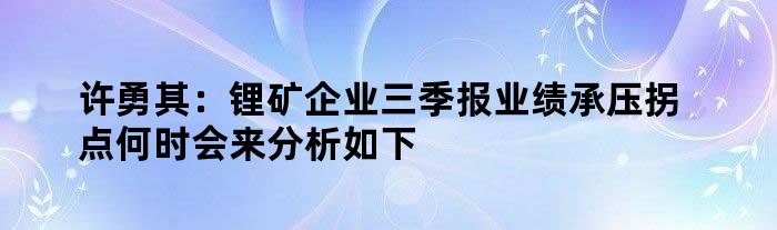 许勇其：锂矿企业三季报业绩承压拐点何时会来分析如下