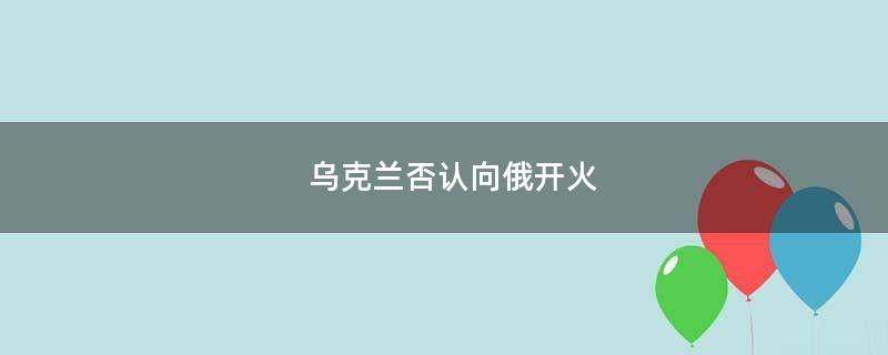 乌克兰否认向俄开火