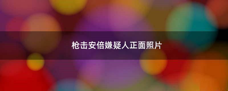 枪击安倍嫌疑人正面照片