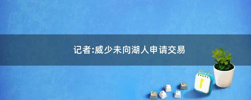 记者:威少未向湖人申请交易