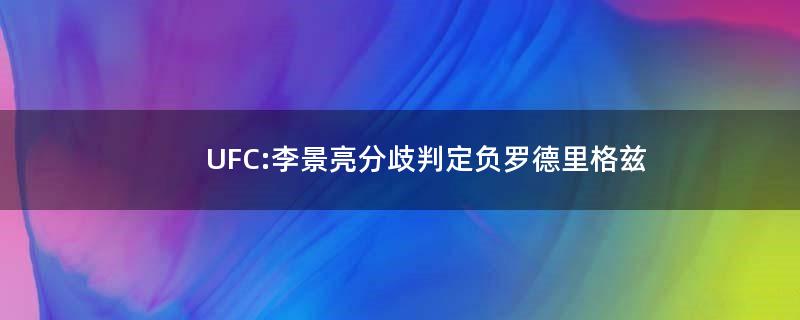 UFC:李景亮分歧判定负罗德里格兹