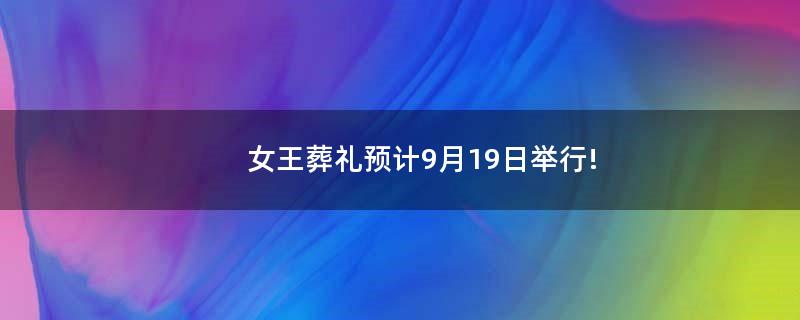 女王葬礼预计9月19日举行!