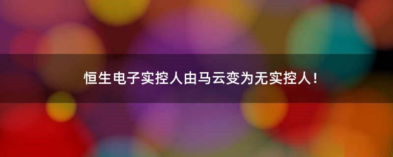 恒生电子实控人由马云变为无实控人！